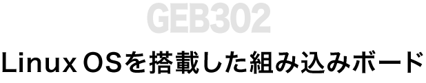 LinuxOSを搭載した組み込みボードGEB302