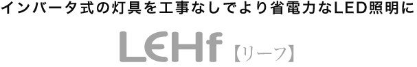 高性能蛍光灯LEHF（リーフ）インバータ式の灯具を工事なしでより省電力なLED照明に