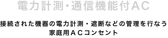 接続された機器の電力計測・遮断などの管理を行う家庭用ＡＣコンセント