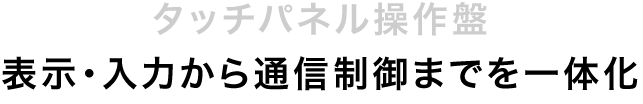 タッチパネル操作盤|表示・入力から通信制御までを一体化